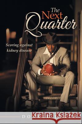 The Next Quarter: Scoring against kidney disease Jones, Donald 9781491775141 iUniverse