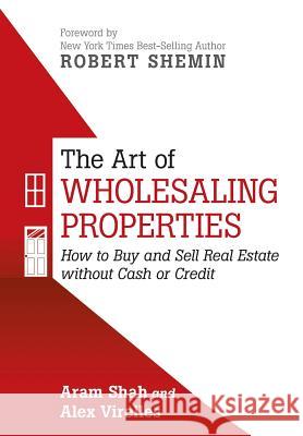 The Art of Wholesaling Properties: How to Buy and Sell Real Estate without Cash or Credit Shah, Aram 9781491775707 iUniverse