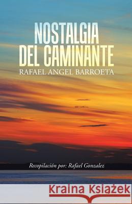 Nostalgia del Caminante Rafael Angel Barroeta 9781491775752 iUniverse