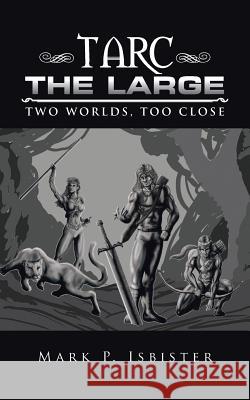 Tarc the Large: Two worlds, too close Isbister, Mark P. 9781491776148