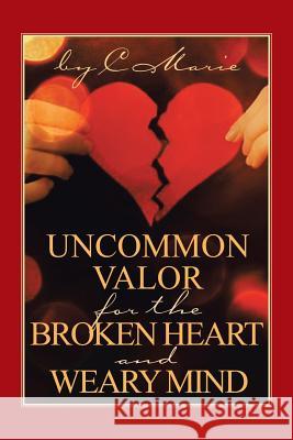 Uncommon Valor for the Broken Heart and Weary Mind C. Marie 9781491776346 iUniverse