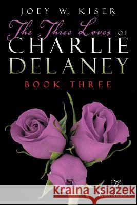 The Three Loves of Charlie Delaney: Book Three Joey W Kiser 9781491776544 iUniverse