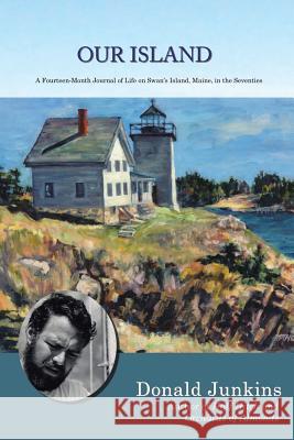 Our Island: A Fourteen-Month Journal of Life on Swan's Island, Maine, in the Seventies Donald Junkins 9781491777435