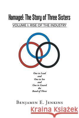 Hamagel: The Story of Three Sisters: Volume I: Rise of the Industry Benjamin E. Jenkins 9781491777626 iUniverse