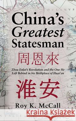 China's Greatest Statesman: Zhou Enlai's Revolution and the One He Left Behind in his Birthplace of Huai'an McCall, Roy K. 9781491778012 iUniverse