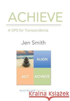 Achieve: A GPS for Transcendence Jen Smith 9781491778975 iUniverse