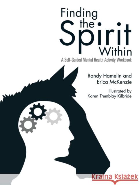 Finding the Spirit Within: A Self-Guided Mental Health Activity Workbook Randy Hamelin Erica McKenzie 9781491779293 iUniverse