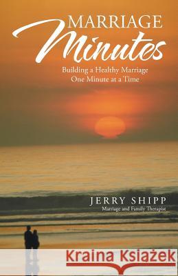 Marriage Minutes: Building a Healthy Marriage One Minute at a Time Jerry Shipp 9781491779439