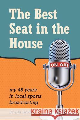 The Best Seat in the House: My 48 years in local sports broadcasting Doyle, Jim 9781491779521 iUniverse