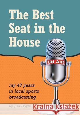 The Best Seat in the House: My 48 years in local sports broadcasting Doyle, Jim 9781491779538