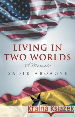 Living in Two Worlds: A Memoir Sadik Aboagye 9781491779590