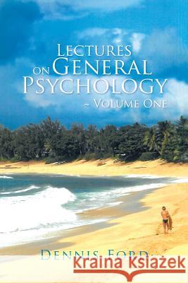 Lectures on General Psychology Volume One Dennis Ford 9781491779675 iUniverse