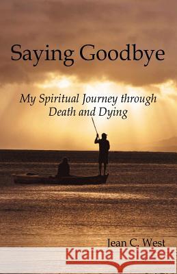 Saying Goodbye: My Spiritual Journey through Death and Dying West, Jean C. 9781491780459 True Directions