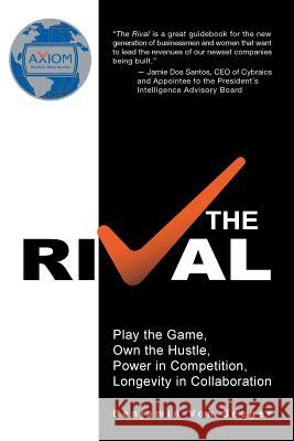 The Rival: Play the Game, Own the Hustle, Power in Competition, Longevity in Collaboration Benjamin Von Seeger 9781491780817 iUniverse