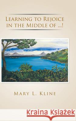 Learning to Rejoice in the Middle of ...! Mary L. Kline 9781491781050