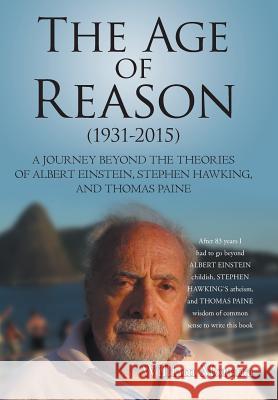 The Age of Reason (1931-2015): A Journey Beyond the Theories of Albert Einstein, Stephen Hawking, and Thomas Paine William Moreira 9781491781210 