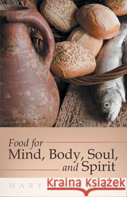 Food for Mind, Body, Soul, and Spirit Mary Roberson 9781491781289