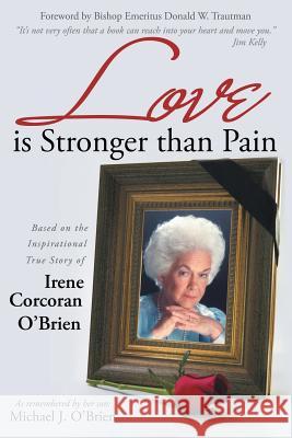 Love is Stronger than Pain: Based on the Inspirational True Story of Irene Corcoran O'Brien As Remembered by Her Son Michael J. O'Brien Professor Michael J O'Brien 9781491782262