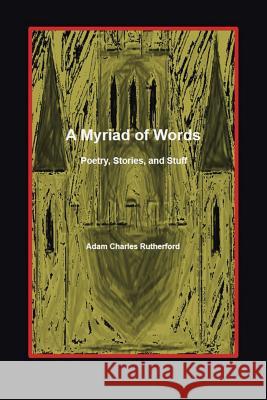 A Myriad of Words: Poetry, Stories, and Stuff Adam Charles Rutherford 9781491782682