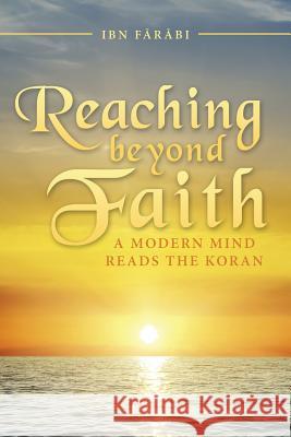 Reaching beyond Faith: A Modern Mind Reads the Koran Ibn Fārābi 9781491782798 iUniverse