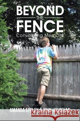 Beyond the Fence: Converging Memoirs Amanda Eppley John Hourihan 9781491782859 iUniverse