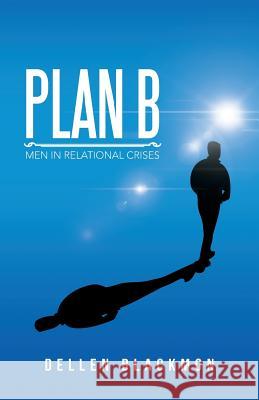 Plan B: Men in Relational Crises Dellen Blackmon 9781491783887 iUniverse