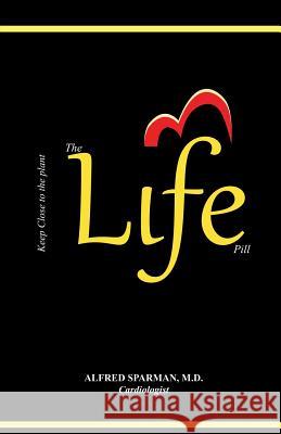 The Life Pill: Why Not Take Life for Life? MD Alfred Sparman 9781491784037