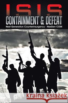 ISIS Containment & Defeat: Next Generation Counterinsurgency - NexGen COIN Arnold Schuchter 9781491784136 iUniverse