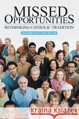 Missed Opportunities: Rethinking Catholic Tradition Gabriel Moran 9781491784419 iUniverse