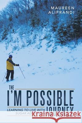 The I'm Possible Journey: Learning to Live with Sugar Addiction Maureen Aliprandi 9781491784624