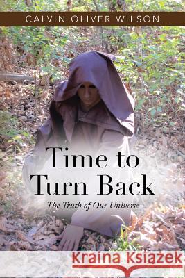 Time to Turn Back: The Truth of Our Universe Calvin Oliver Wilson 9781491785300