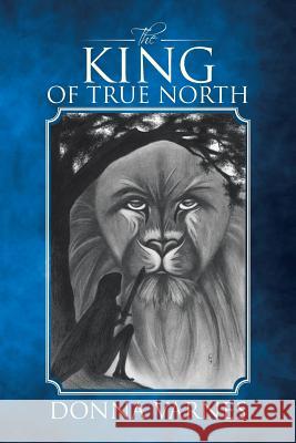 The King of True North Donna Varnes 9781491785799 iUniverse