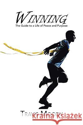 Winning: The Guide to a Life of Peace and Purpose Travis Moody 9781491785980
