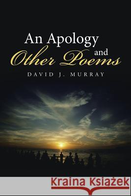 An Apology and Other Poems David J Murray 9781491786475 iUniverse