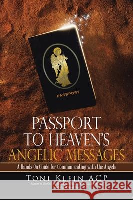 Passport to Heaven's Angelic Messages: A Hands-On Guide for Communicating with the Angels Acp Toni Klein 9781491786932 iUniverse