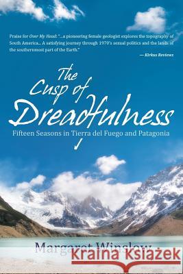 The Cusp of Dreadfulness: Fifteen Seasons in Tierra del Fuego and Patagonia Margaret Winslow 9781491787403 iUniverse