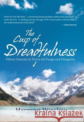 The Cusp of Dreadfulness: Fifteen Seasons in Tierra del Fuego and Patagonia Margaret Winslow 9781491787427 iUniverse