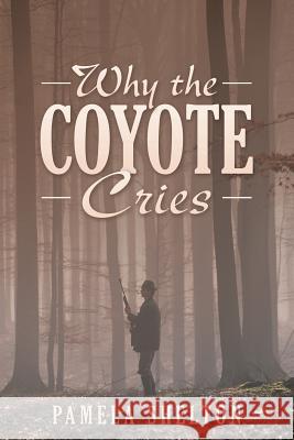 Why the Coyote Cries Pamela Shelton 9781491788004 iUniverse