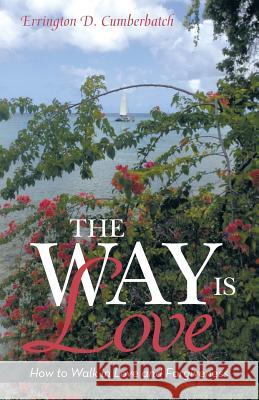 The Way Is Love: How to Walk in Love and Forgiveness Errington D. Cumberbatch 9781491788851