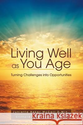 Living Well as You Age: Turning Challenges into Opportunities Junietta McCall, Cliff Dempster 9781491789209 iUniverse