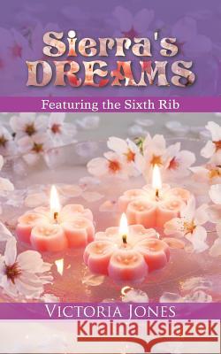 Sierra's Dreams: Featuring the Sixth Rib Victoria Jones 9781491790021