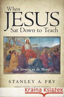 When Jesus Sat Down to Teach: The Sermon on the Mount Fry, Stanley A. 9781491790304 iUniverse