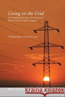 Living on the Grid: The Fundamentals of the North American Electric Grids in Simple Language William L Thompson 9781491790434