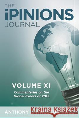 The iPINIONS Journal: Commentaries on the Global Events of 2015-Volume XI Hall, Anthony Livingston 9781491790540 iUniverse