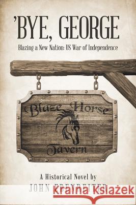 'Bye, George: Blazing a New Nation: US War of Independence Ebenreiter, John 9781491791301 iUniverse