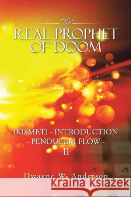 The REAL PROPHET of DOOM (KISMET) - INTRODUCTION - PENDULUM FLOW - II Anderson, Dwayne W. 9781491791783 iUniverse