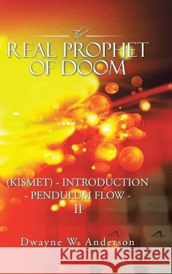 The REAL PROPHET of DOOM (KISMET) - INTRODUCTION - PENDULUM FLOW - II Anderson, Dwayne W. 9781491791806 iUniverse