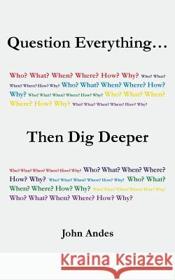 Question Everything... Then Dig Deeper John Andes 9781491791912 iUniverse
