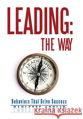 Leading: The Way: Behaviors That Drive Success Paulette Ashlin 9781491792469 iUniverse