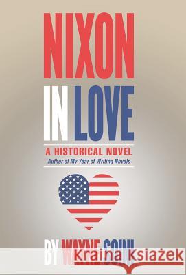 Nixon in Love: A Historical Novel Wayne Soini 9781491793282 iUniverse